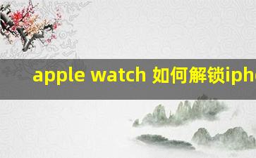 apple watch 如何解锁iphone